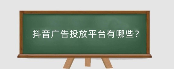 抖音广告投放平台有哪些？抖音怎么打广告？