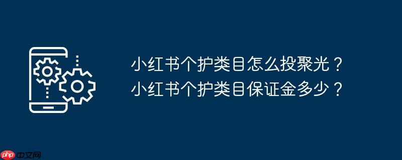 小红书个护类目怎么投聚光?小红书个护类目保证金多少?