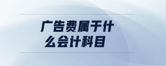 广告费属于什么会计科目 广告费属于什么会计科目