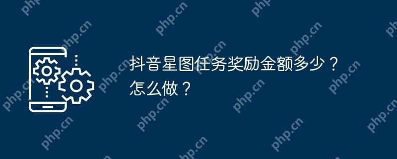 抖音星图任务奖励金额多少？怎么做？