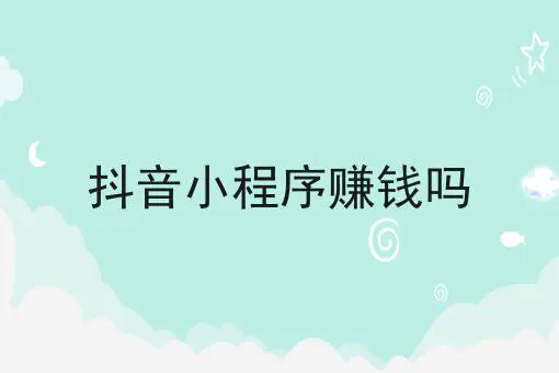 抖音小程序赚钱吗 抖音小程序赚钱吗
