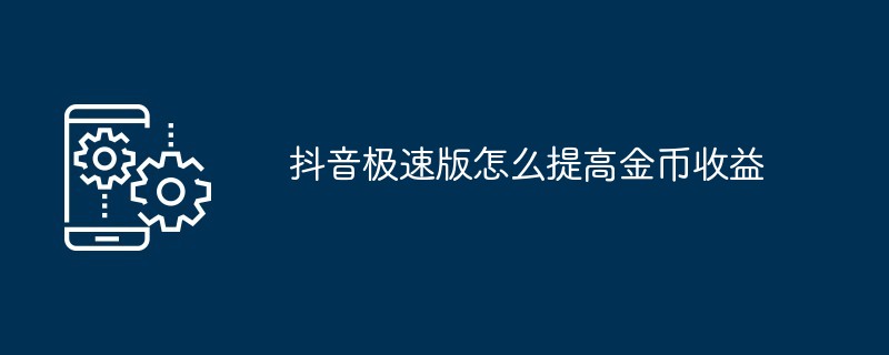 抖音极速版怎么提高金币收益