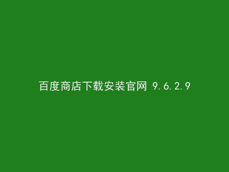 百度商店下载安装官网 9.6.2.9