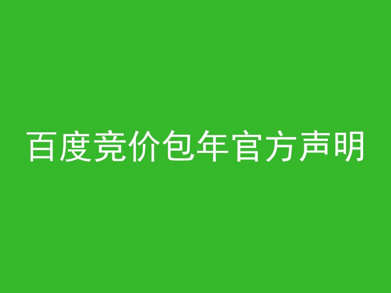 百度竞价包年官方声明