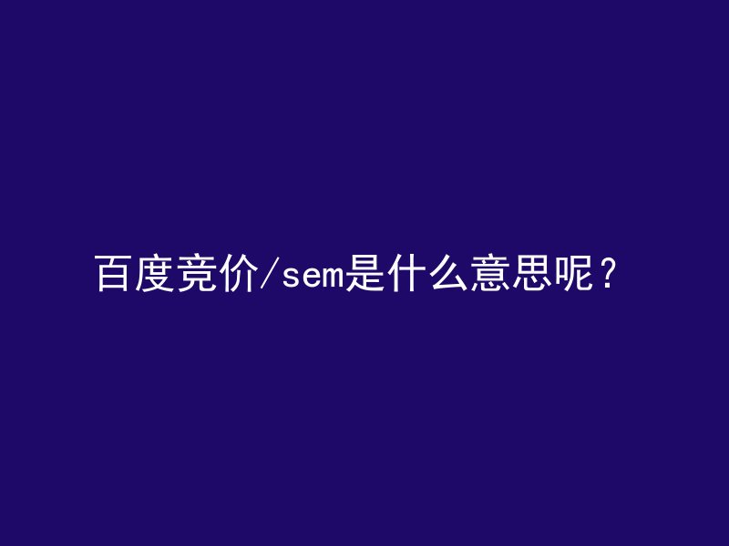 百度竞价/sem是什么意思呢?
