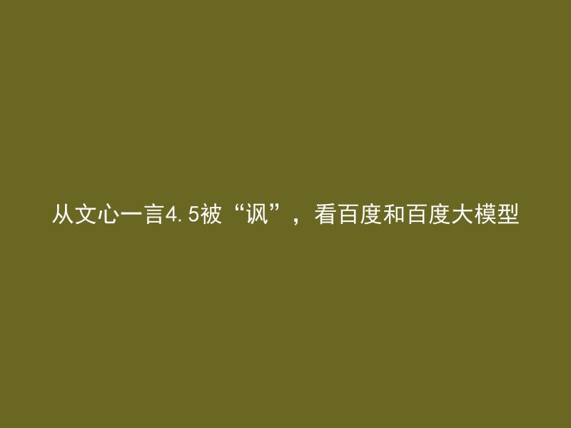 从文心一言4.5被“讽”,看百度和百度大模型