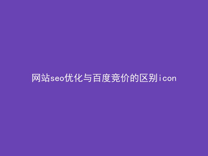 网站seo优化与百度竞价的区别
