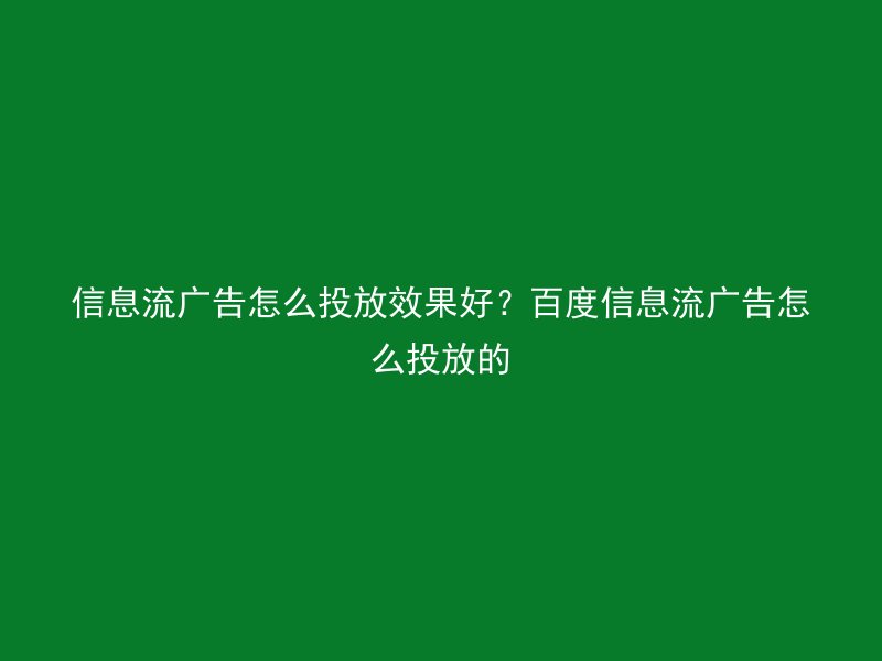 信息流广告怎么投放效果好?百度信息流广告怎么投放的