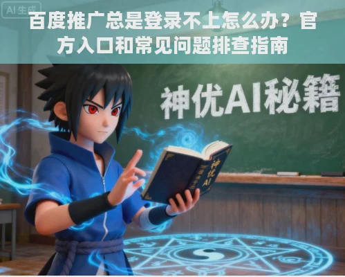 百度推广总是登录不上怎么办？官方入口和常见问题排查指南