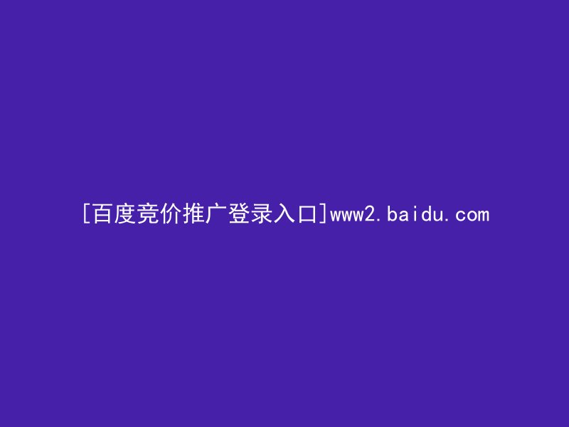 [百度竞价推广登录入口]www2.baidu.com