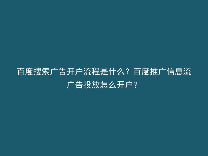 百度搜索广告开户流程是什么？百度推广信息流广告投放怎么开户？