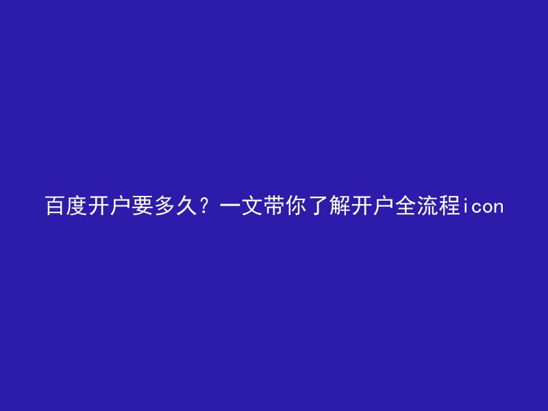 百度开户要多久？一文带你了解开户全流程