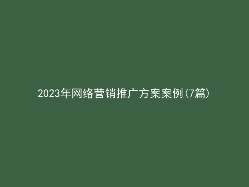 2023年网络营销推广方案案例(7篇)