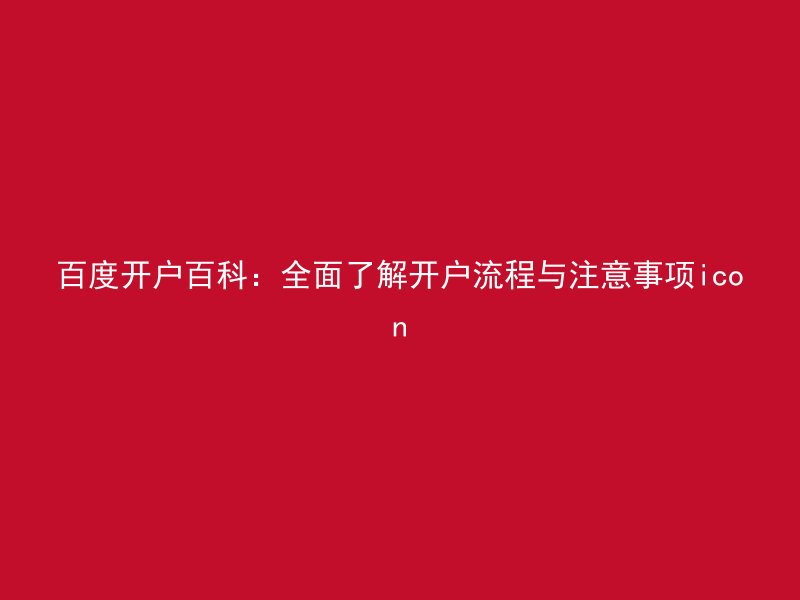 百度开户百科：全面了解开户流程与注意事项