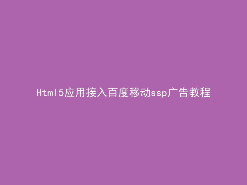 Html5应用接入百度移动ssp广告教程