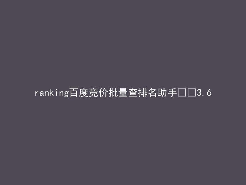 ranking百度竞价批量查排名助手 3.6