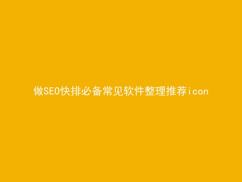 做SEO快排必备常见软件整理推荐