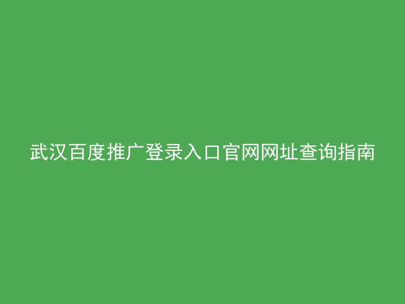武汉百度推广登录入口官网网址查询指南