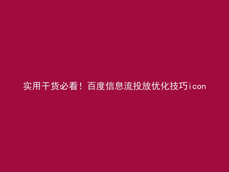 实用干货必看!百度信息流投放优化技巧