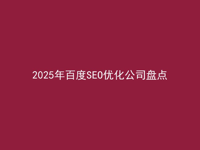 2025年百度SEO优化公司盘点