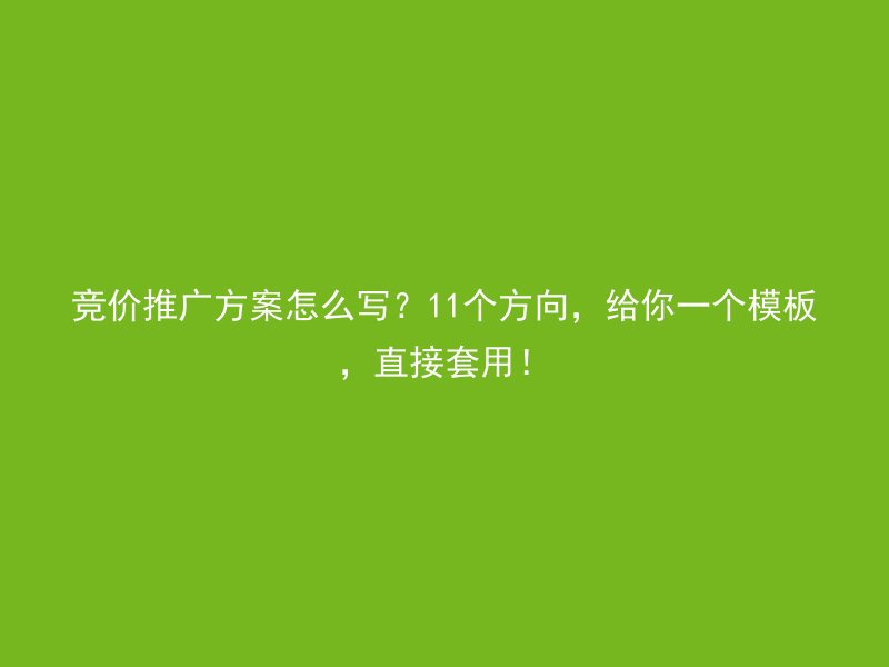 竞价推广方案怎么写?11个方向,给你一个模板,直接套用!